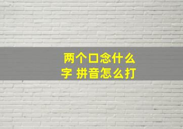 两个口念什么字 拼音怎么打